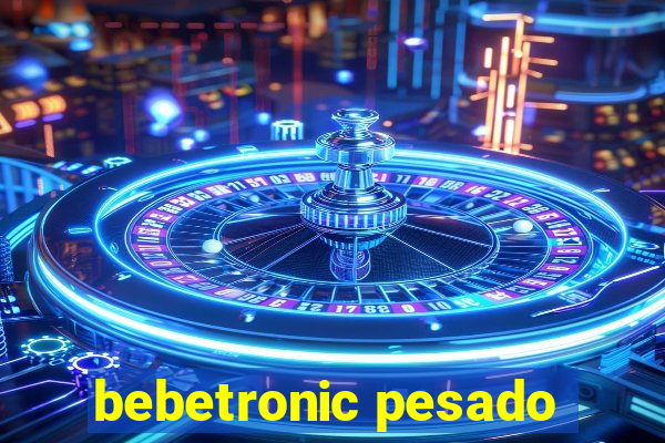 bebetronic pesado